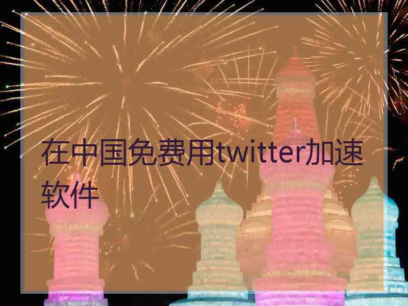 在中国免费用twitter加速软件